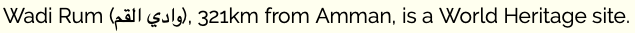 Wadi Rum – <span dir='rtl'>وادي القم</span> – 321km from Amman, is a World Heritage site.