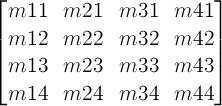 \begin{bmatrix} m11 & m21 & m31 & m41 \\ m12 & m22 & m32 & m42 \\ m13 & m23 & m33 & m43 \\ m14 & m24 & m34 & m44 \end{bmatrix}